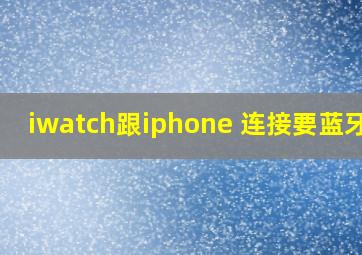 iwatch跟iphone 连接要蓝牙吗